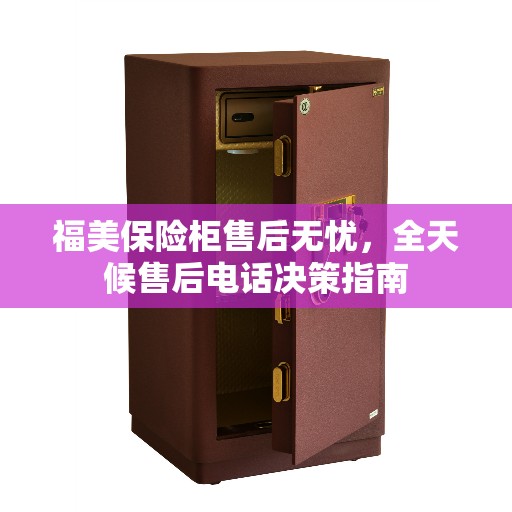 福美保险柜售后无忧,全天候售后电话决策指南 福美保险柜售后无忧,全天候售后电话决策指南