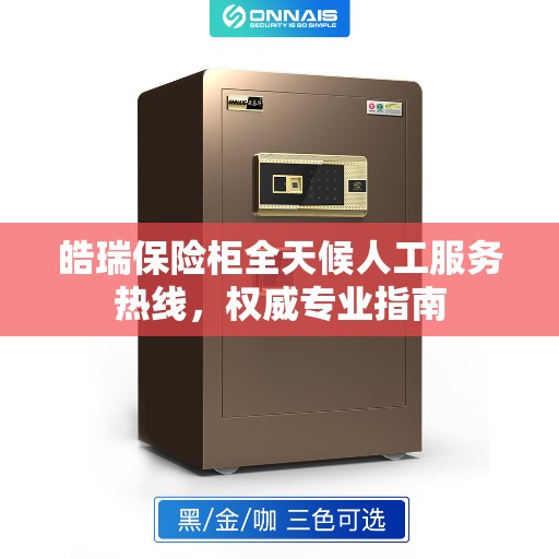 皓瑞保险柜全天候人工服务热线，权威专业指南