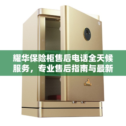 耀华保险柜售后电话全天候服务，专业售后指南与最新攻略