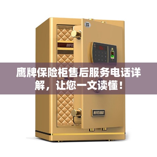 鹰牌保险柜售后服务电话详解，让您一文读懂！