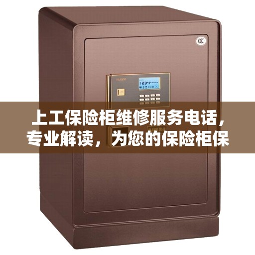上工保险柜维修服务电话，专业解读，为您的保险柜保驾护航