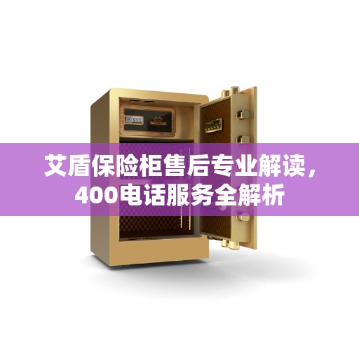 艾盾保险柜售后专业解读，400电话服务全解析