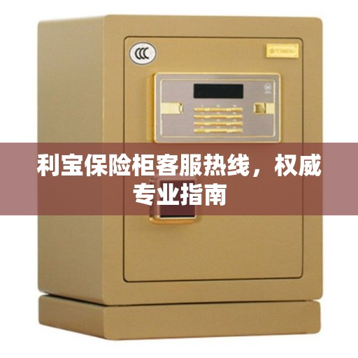 利宝保险柜客服热线，权威专业指南