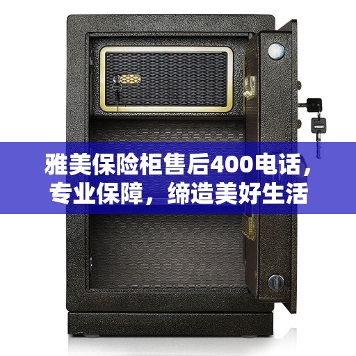 雅美保险柜售后400电话，专业保障，缔造美好生活