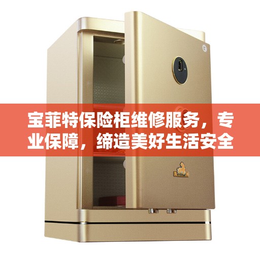 宝菲特保险柜维修服务，专业保障，缔造美好生活安全信赖之选