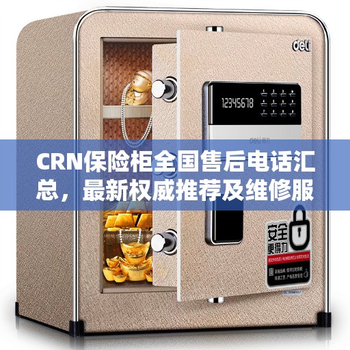 CRN保险柜全国售后电话汇总，最新权威推荐及维修服务指南