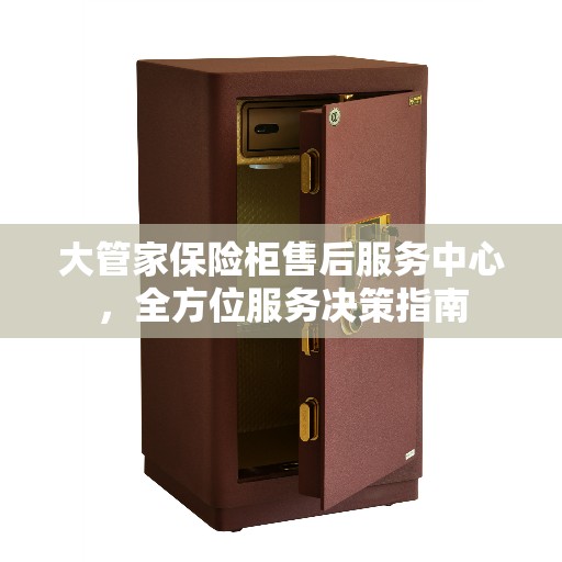 大管家保险柜售后服务中心，全方位服务决策指南