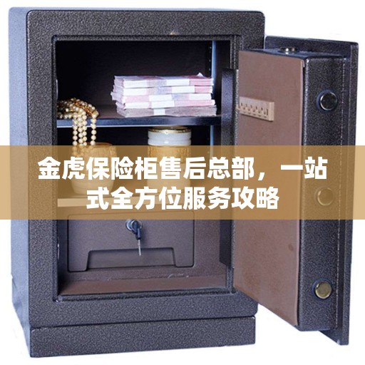 金虎保险柜售后总部，一站式全方位服务攻略