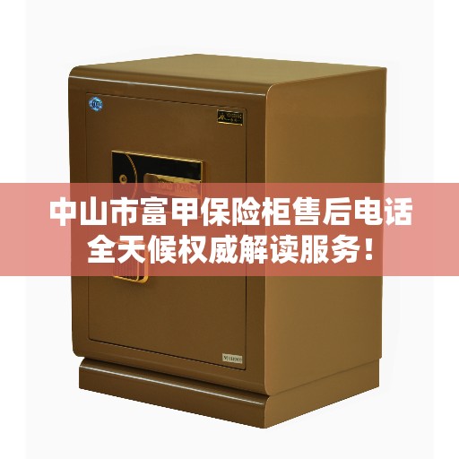中山市富甲保险柜售后电话全天候权威解读服务！