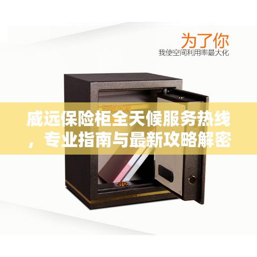 威远保险柜全天候服务热线，专业指南与最新攻略解密