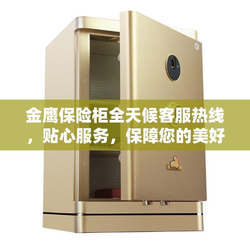 金鹰保险柜全天候客服热线，贴心服务，保障您的美好生活安全无虞