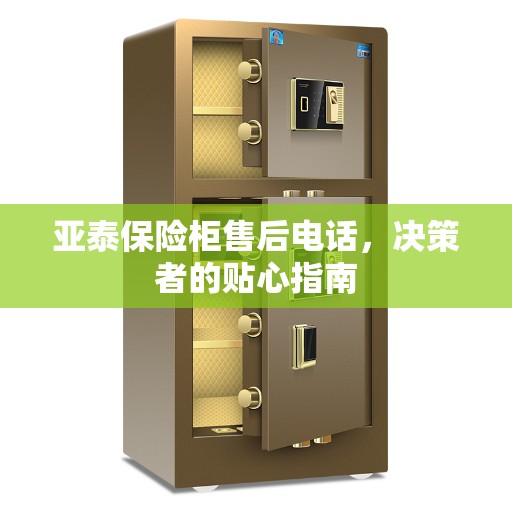 亚泰保险柜售后电话，决策者的贴心指南