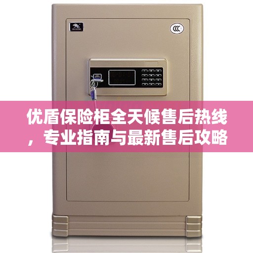 优盾保险柜全天候售后热线，专业指南与最新售后攻略