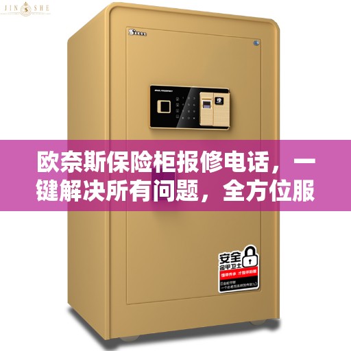 欧奈斯保险柜报修电话，一键解决所有问题，全方位服务指南