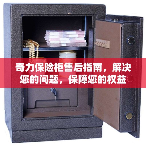 奇力保险柜售后指南,解决您的问题,保障您的权益 奇力保险柜售后指南,解决您的问题,保障您的权益