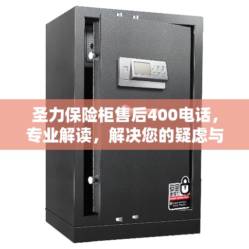 圣力保险柜售后400电话，专业解读，解决您的疑虑与需求