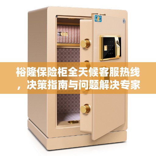 裕隆保险柜全天候客服热线，决策指南与问题解决专家