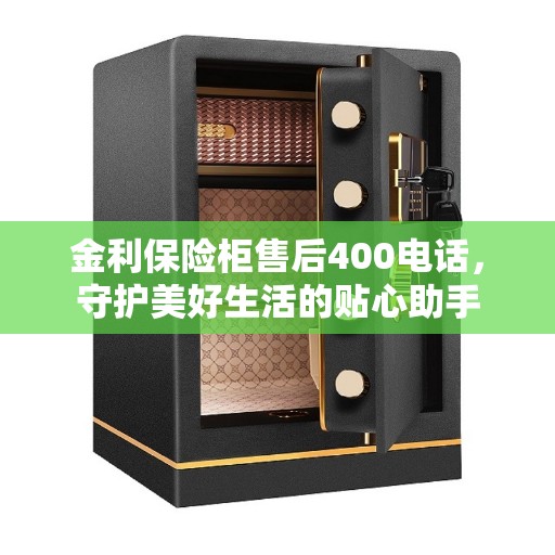 金利保险柜售后400电话，守护美好生活的贴心助手