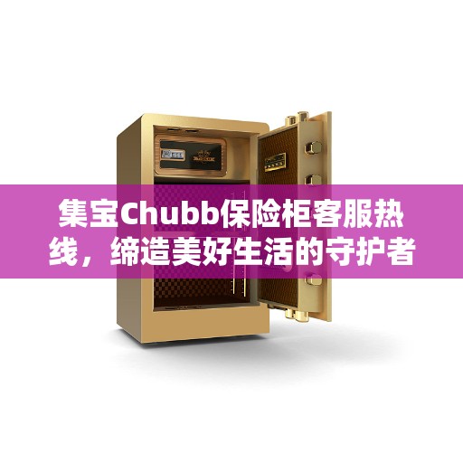 集宝Chubb保险柜客服热线，缔造美好生活的守护者