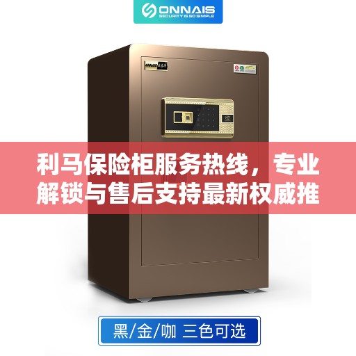 利马保险柜服务热线，专业解锁与售后支持最新权威推荐