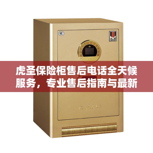 虎圣保险柜售后电话全天候服务，专业售后指南与最新攻略