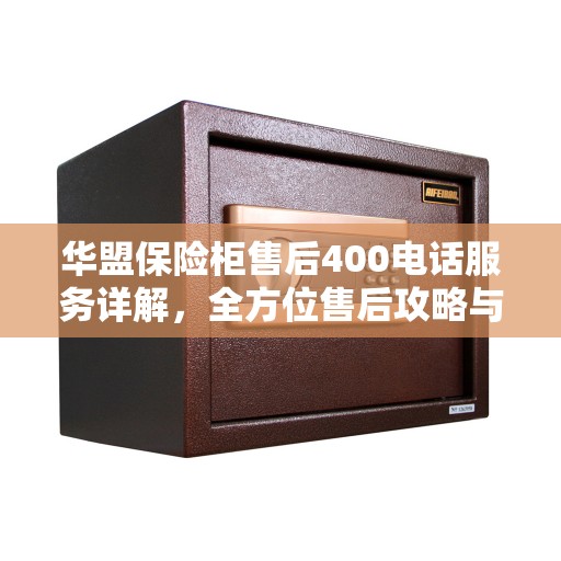 华盟保险柜售后400电话服务详解，全方位售后攻略与指南