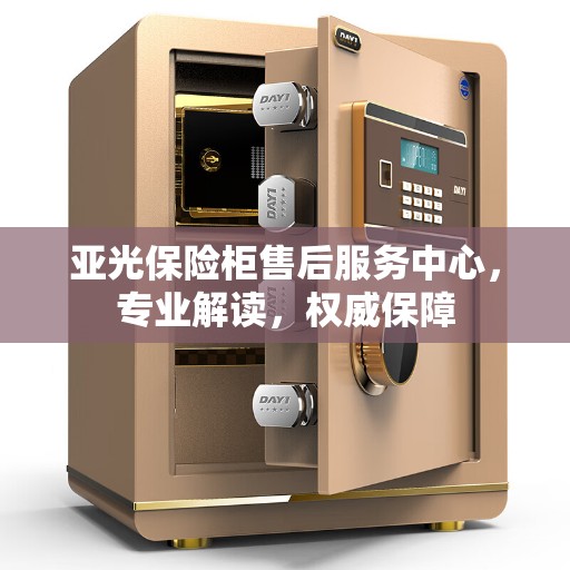亚光保险柜售后服务中心，专业解读，权威保障