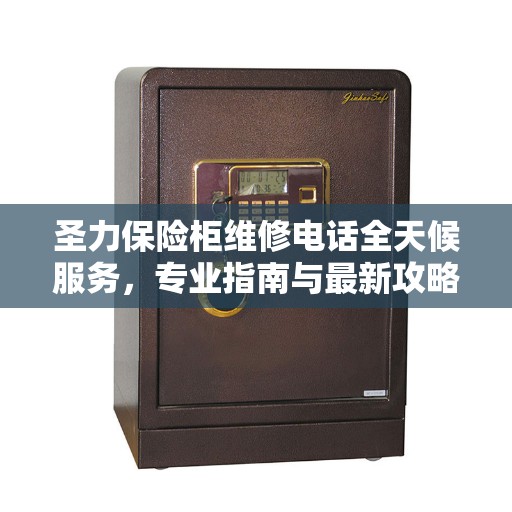 圣力保险柜维修电话全天候服务,专业指南与最新攻略解析 圣力保险柜维修电话全天候服务,专业指南与最新攻略解析