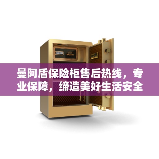 曼阿盾保险柜售后热线，专业保障，缔造美好生活安全存储方案