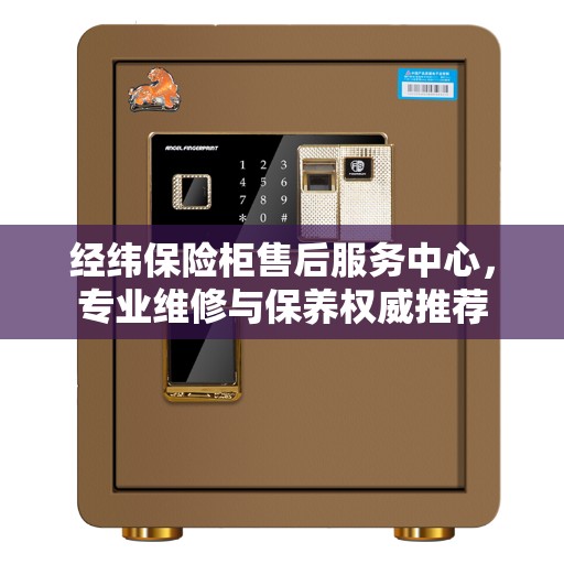 经纬保险柜售后服务中心，专业维修与保养权威推荐