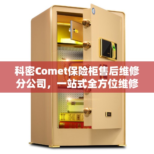 科密Comet保险柜售后维修分公司，一站式全方位维修攻略