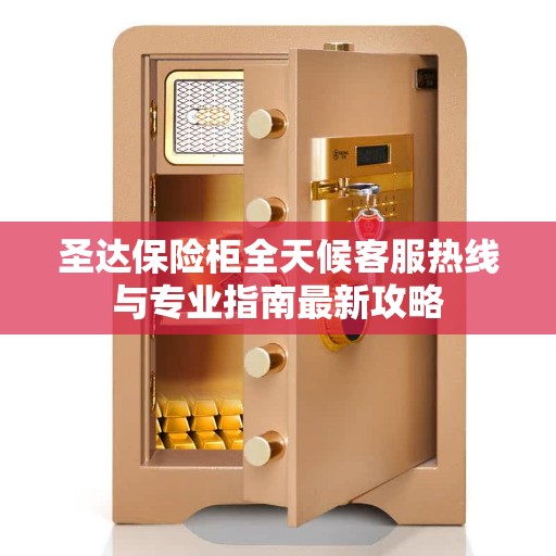 圣达保险柜全天候客服热线与专业指南最新攻略