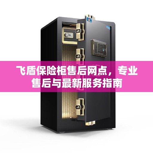 飞盾保险柜售后网点,专业售后与最新服务指南 飞盾保险柜售后网点,专业售后与最新服务指南