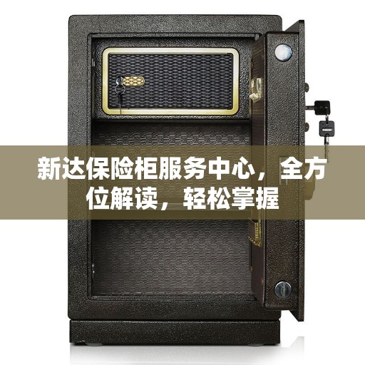 新达保险柜服务中心,全方位解读,轻松掌握 新达保险柜服务中心,全方位解读,轻松掌握