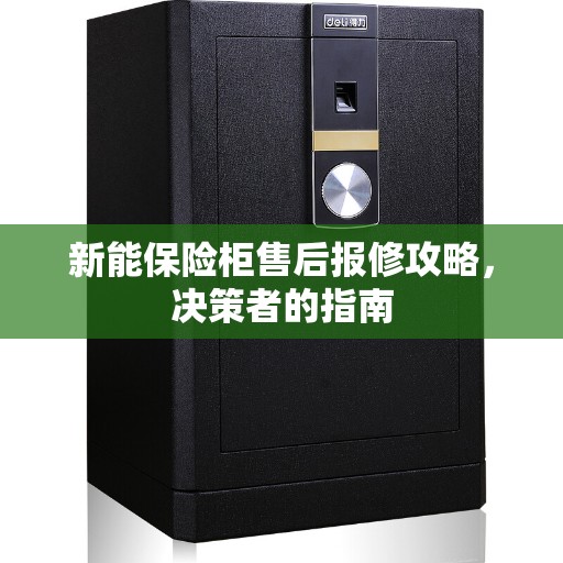 新能保险柜售后报修攻略，决策者的指南