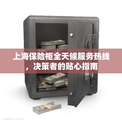 上海保险柜全天候服务热线，决策者的贴心指南