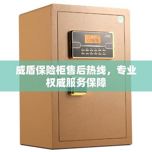 威盾保险柜售后热线，专业权威服务保障