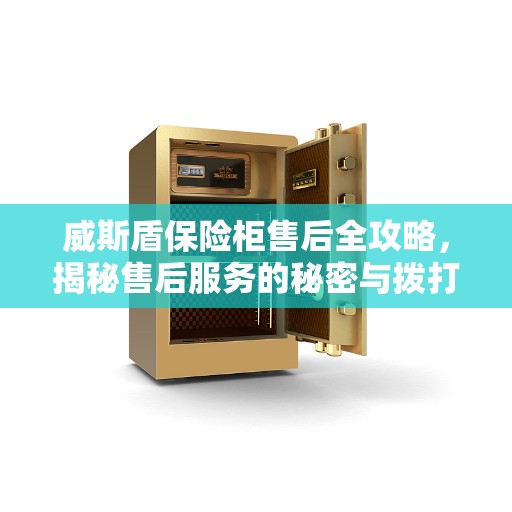 威斯盾保险柜售后全攻略，揭秘售后服务的秘密与拨打售后电话的正确姿势