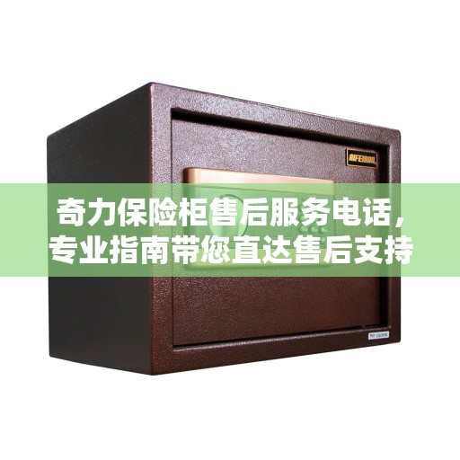奇力保险柜售后服务电话，专业指南带您直达售后支持热线