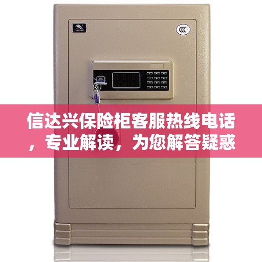 信达兴保险柜客服热线电话，专业解读，为您解答疑惑