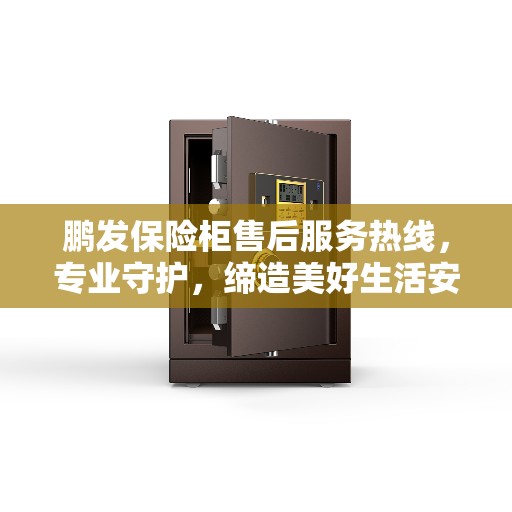 鹏发保险柜售后服务热线，专业守护，缔造美好生活安全之选