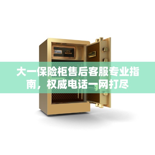 大一保险柜售后客服专业指南，权威电话一网打尽