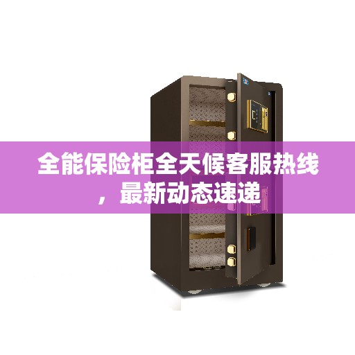 全能保险柜全天候客服热线，最新动态速递