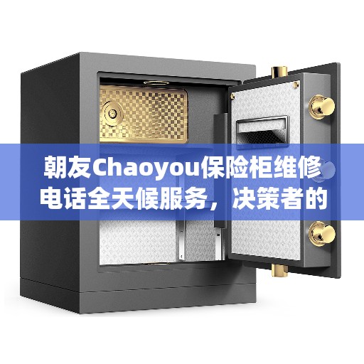 朝友Chaoyou保险柜维修电话全天候服务，决策者的紧急维修指南