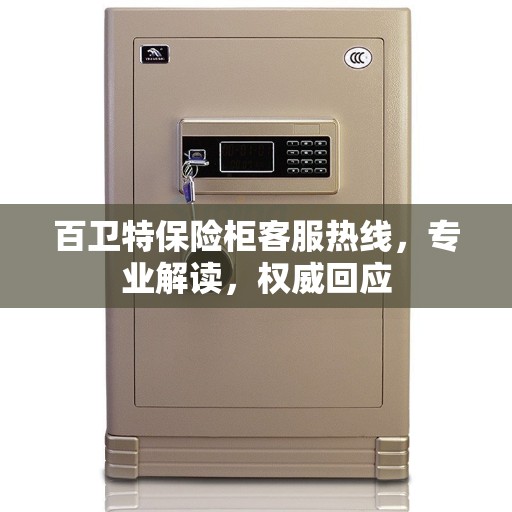百卫特保险柜客服热线，专业解读，权威回应