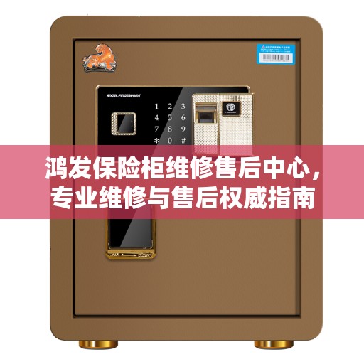 鸿发保险柜维修售后中心，专业维修与售后权威指南
