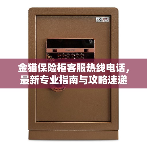 金猫保险柜客服热线电话,最新专业指南与攻略速递 金猫保险柜客服热线电话,最新专业指南与攻略速递