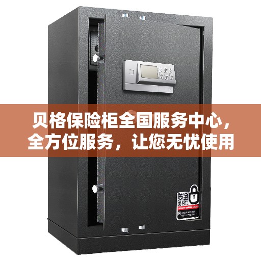 贝格保险柜全国服务中心，全方位服务，让您无忧使用保险柜