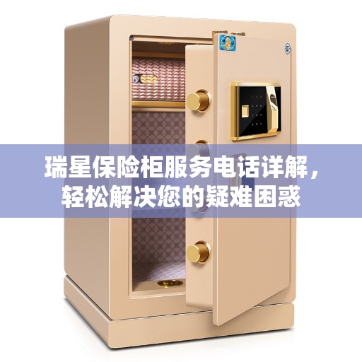 瑞星保险柜服务电话详解，轻松解决您的疑难困惑