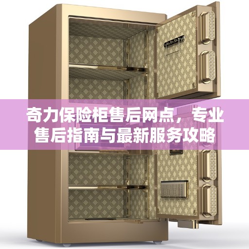 奇力保险柜售后网点，专业售后指南与最新服务攻略